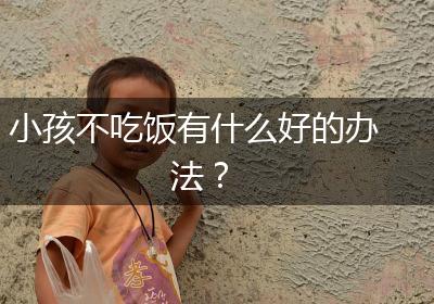 小孩不吃饭有什么好的办法？