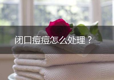 闭口痘痘怎么处理？