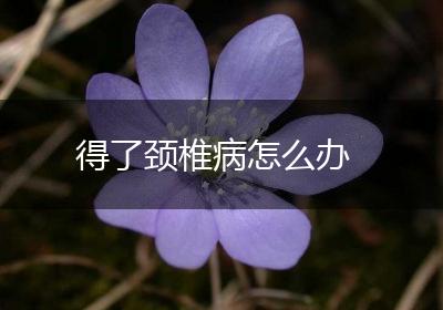 得了颈椎病怎么办