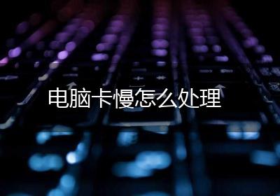 电脑卡慢怎么处理
