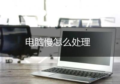 电脑慢怎么处理