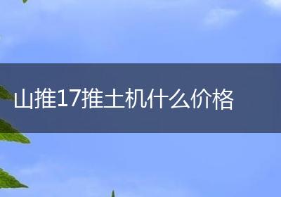 山推17推土机什么价格