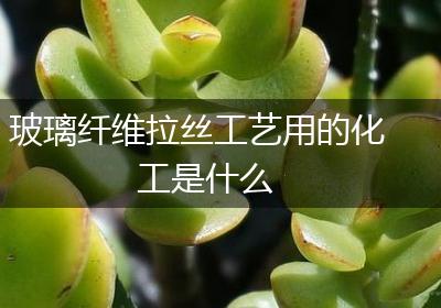 玻璃纤维拉丝工艺用的化工是什么