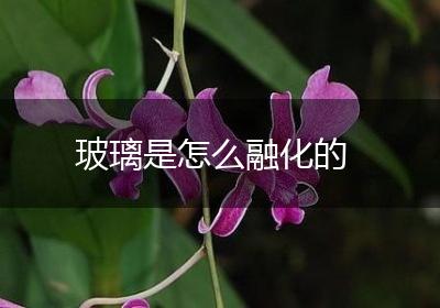 玻璃是怎么融化的