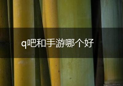 q吧和手游哪个好
