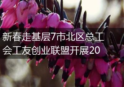 新春走基层7市北区总工会工友创业联盟开展2023年春节送温暖慰问活动