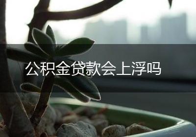 公积金贷款会上浮吗