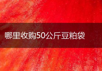 哪里收购50公斤豆粕袋