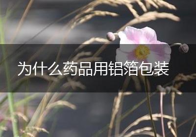 为什么药品用铝箔包装