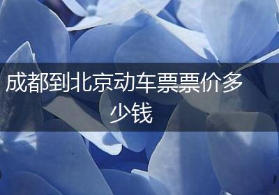 成都到北京动车票票价多少钱