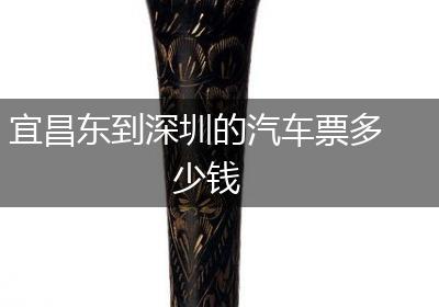 宜昌东到深圳的汽车票多少钱