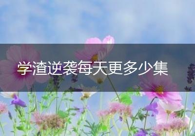 学渣逆袭每天更多少集