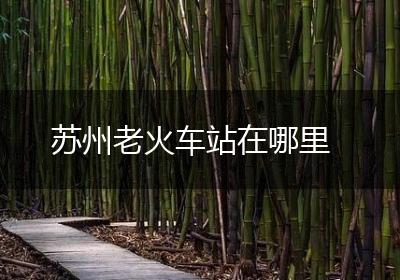 苏州老火车站在哪里