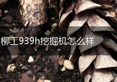 柳工939h挖掘机怎么样