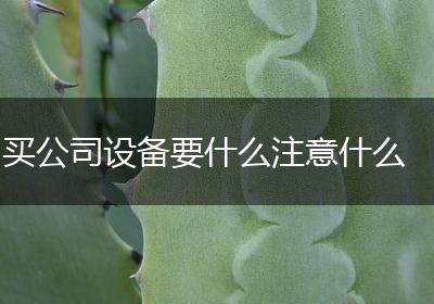 买公司设备要什么注意什么