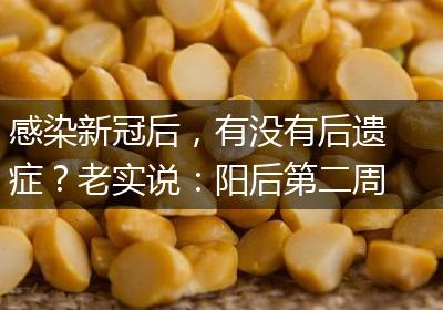 感染新冠后，有没有后遗症？老实说：阳后第二周很关键