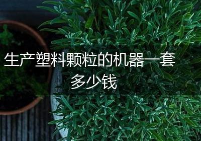 生产塑料颗粒的机器一套多少钱