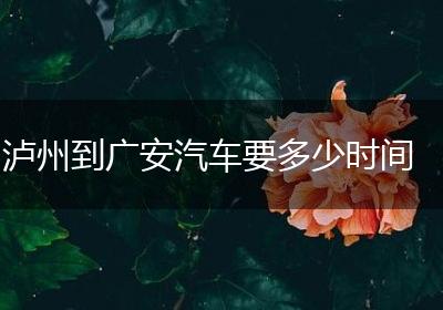 泸州到广安汽车要多少时间