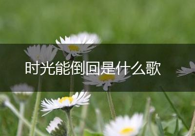 时光能倒回是什么歌