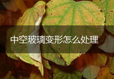 中空玻璃变形怎么处理