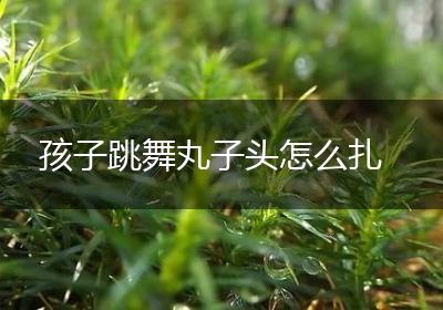 孩子跳舞丸子头怎么扎