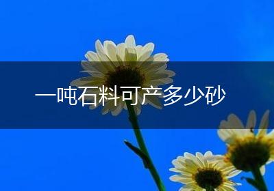 一吨石料可产多少砂