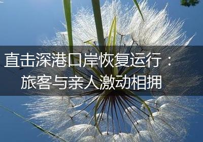 直击深港口岸恢复运行：旅客与亲人激动相拥