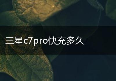 三星c7pro快充多久