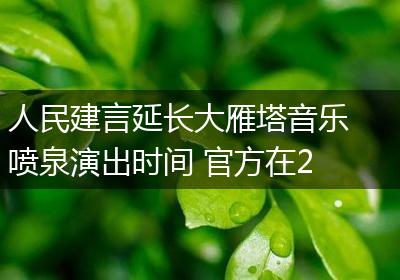 人民建言延长大雁塔音乐喷泉演出时间 官方在2023新春版节目中优化