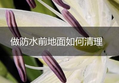做防水前地面如何清理