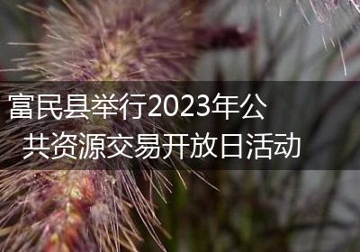 富民县举行2023年公共资源交易开放日活动