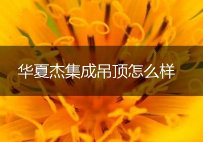 华夏杰集成吊顶怎么样