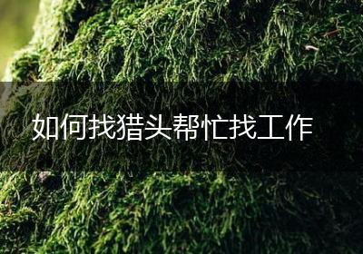 如何找猎头帮忙找工作