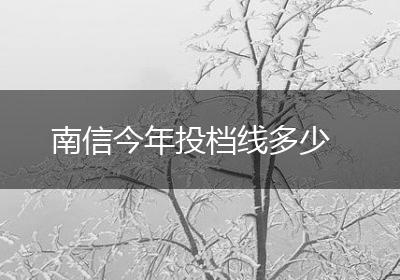 南信今年投档线多少