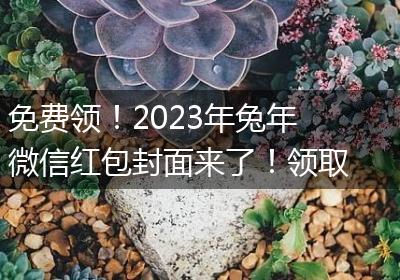 免费领！2023年兔年微信红包封面来了！领取入口及指南戳这→