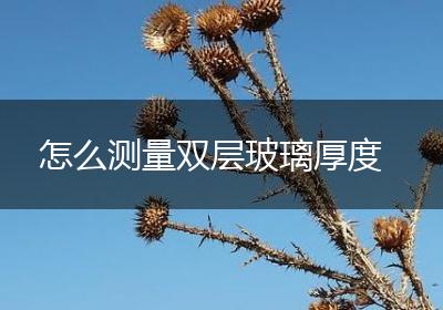 怎么测量双层玻璃厚度