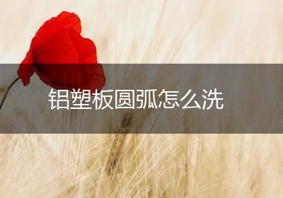 铝塑板圆弧怎么洗