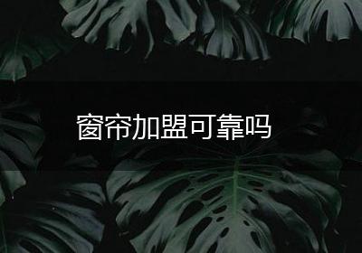 窗帘加盟可靠吗