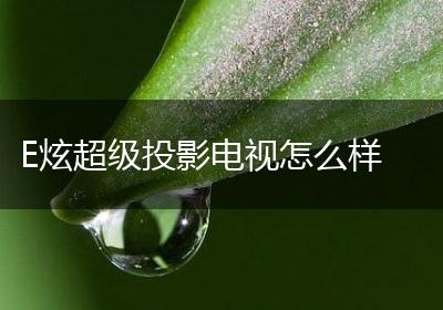 E炫超级投影电视怎么样