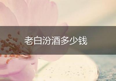 老白汾酒多少钱