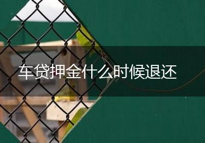 车贷押金什么时候退还