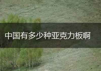 中国有多少种亚克力板啊