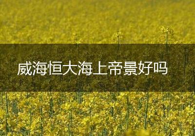 威海恒大海上帝景好吗