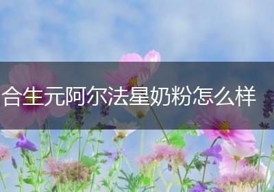 合生元阿尔法星奶粉怎么样