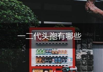 一二代头孢有哪些