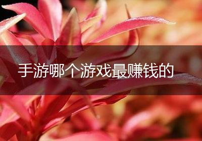 手游哪个游戏最赚钱的