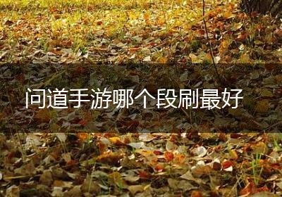 问道手游哪个段刷最好
