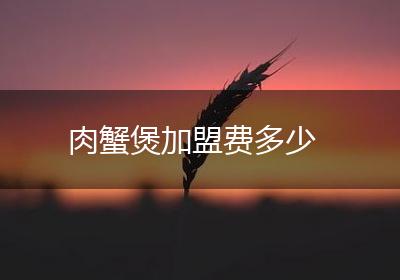 肉蟹煲加盟费多少