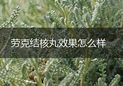 劳克结核丸效果怎么样