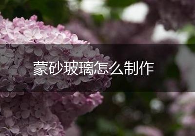 蒙砂玻璃怎么制作